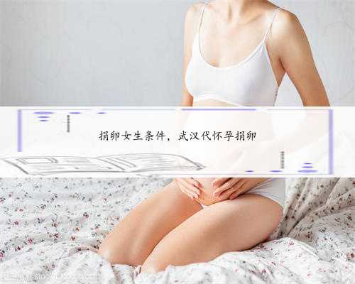 捐卵女生条件，武汉代怀孕捐卵